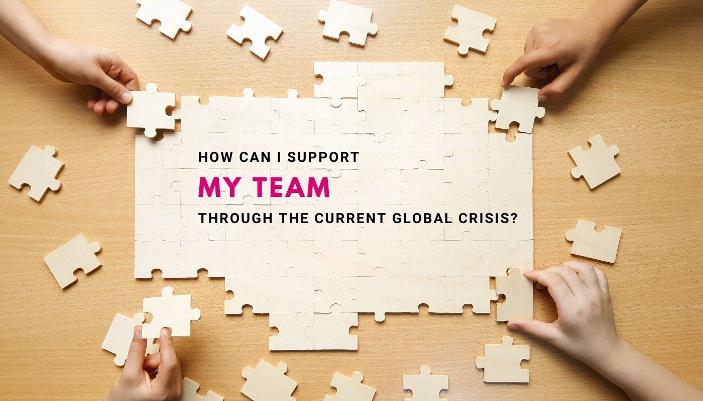 How can I support my team through the current global crisis?