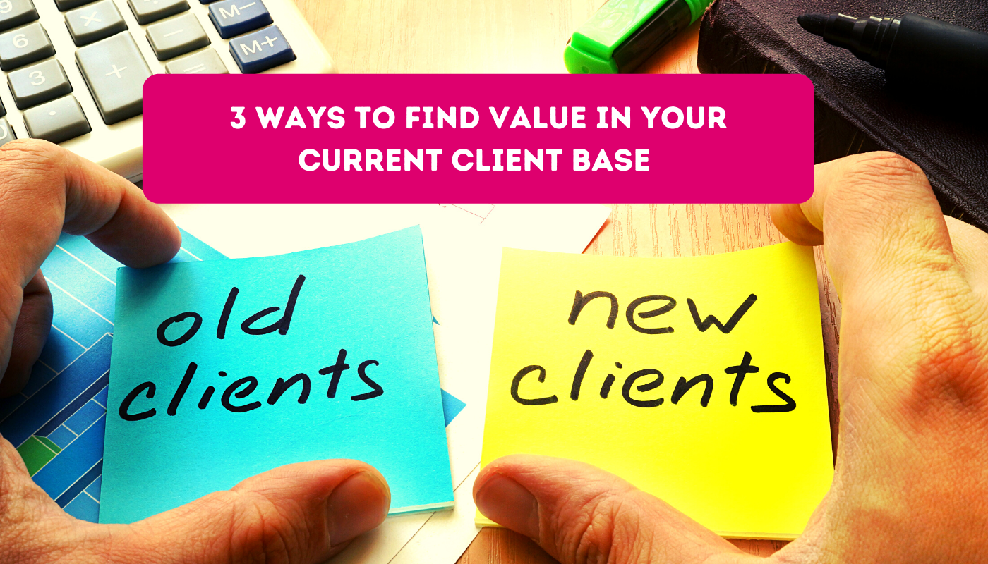3 ways to find the value in your current client base