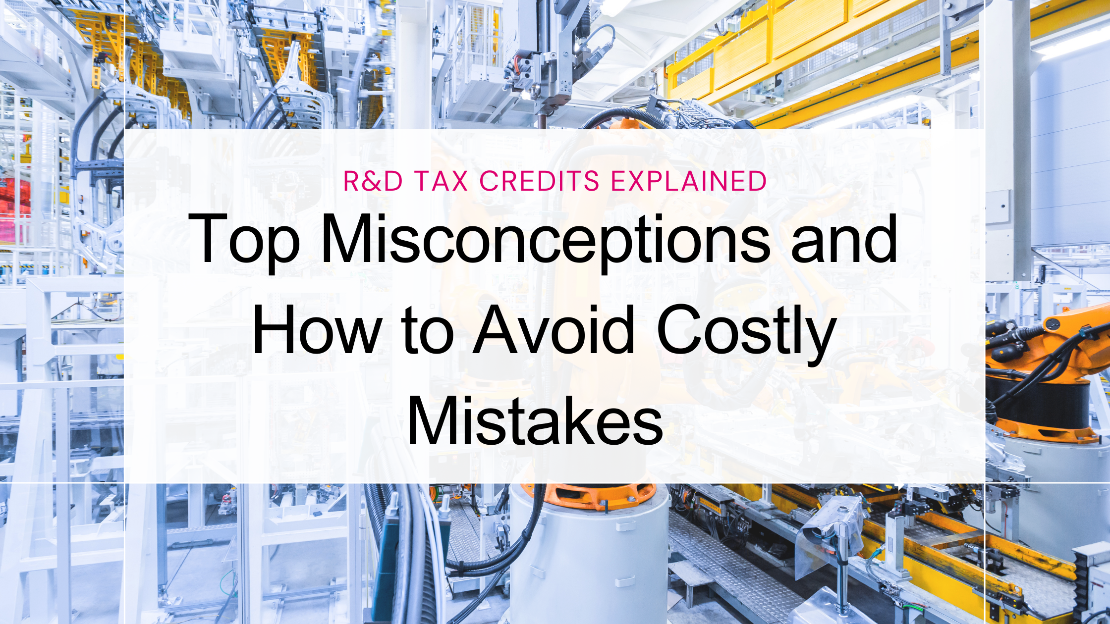 R&D Tax Credits Explained: Top Misconceptions and How to Avoid Costly Mistakes