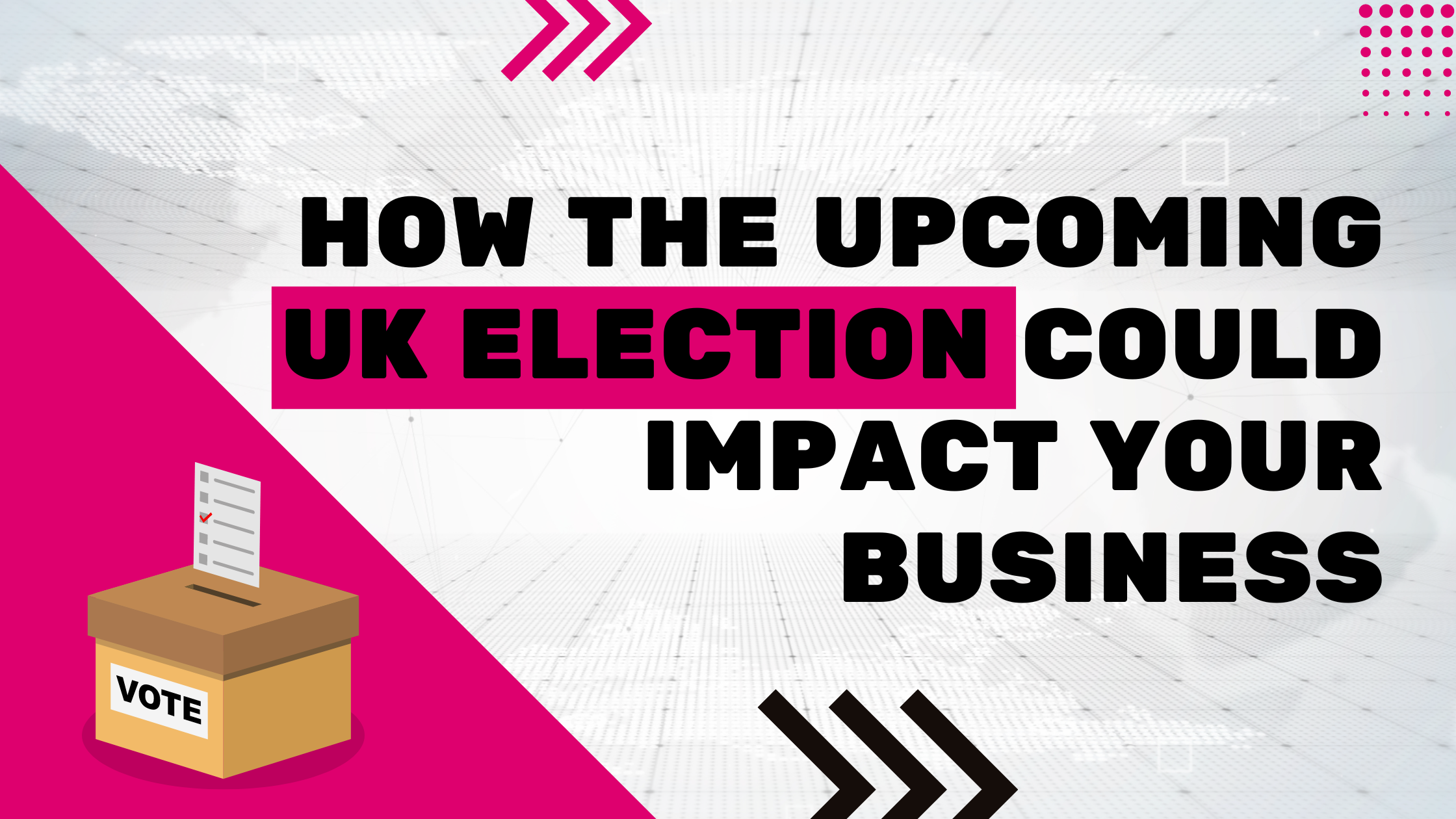 How the Upcoming UK Election Could Impact Your Business