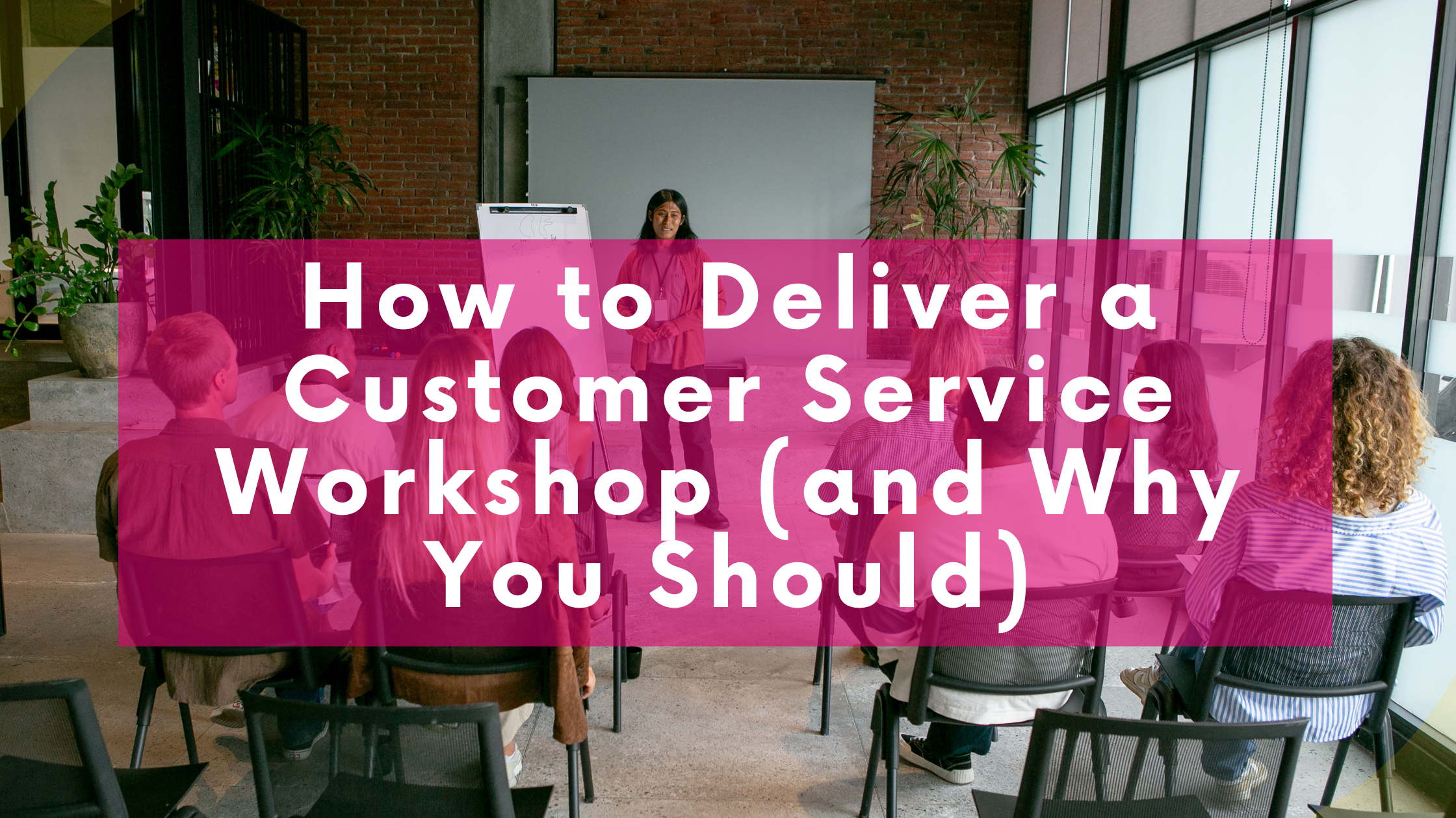 How to Deliver a Customer Service Workshop (and Why You Should)